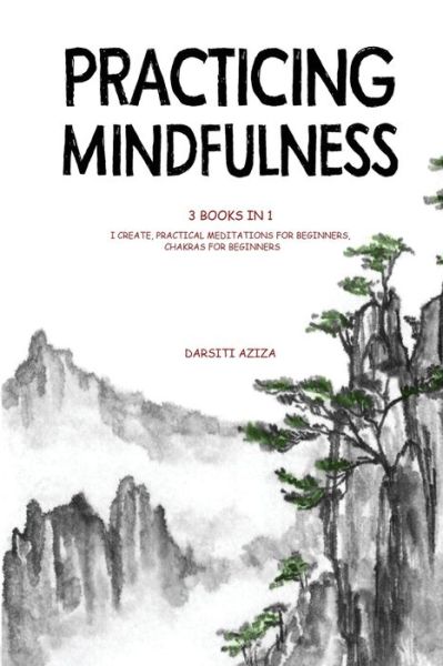 Cover for Darsiti Aziza · Practicing Mindfulness 3 Books in 1 - I Create, Practical Meditations for Beginners, Chakras for Beginners (Paperback Book) (2020)