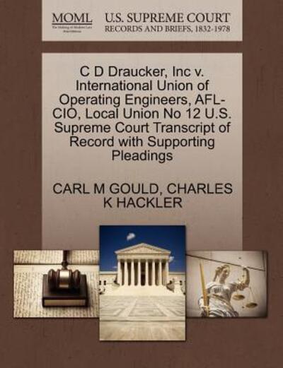 Cover for Carl M Gould · C D Draucker, Inc V. International Union of Operating Engineers, Afl-cio, Local Union No 12 U.s. Supreme Court Transcript of Record with Supporting Pl (Paperback Book) (2011)