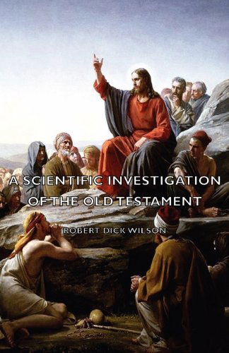 A Scientific Investigation of the Old Testament - Robert Dick Wilson - Books - Muschamp Press - 9781406768800 - September 20, 2007