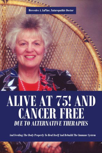 Cover for Mercedes Lapine · Alive at 75! and Cancer Free Due to Alternative Therapies: and Feeding the Body Properly to Heal Itself and Rebuild the Immune System (Paperback Book) (2007)