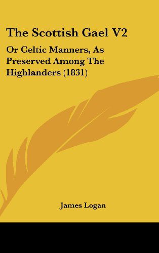 Cover for James Logan · The Scottish Gael V2: or Celtic Manners, As Preserved Among the Highlanders (1831) (Hardcover Book) (2008)