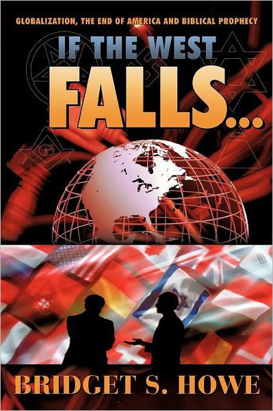 If the West Falls . . .: Globalization, the End of America and Biblical Prophecy - Bridget S. Howe - Books - WestBow Press A Division of Thomas Nelso - 9781449721800 - October 24, 2011