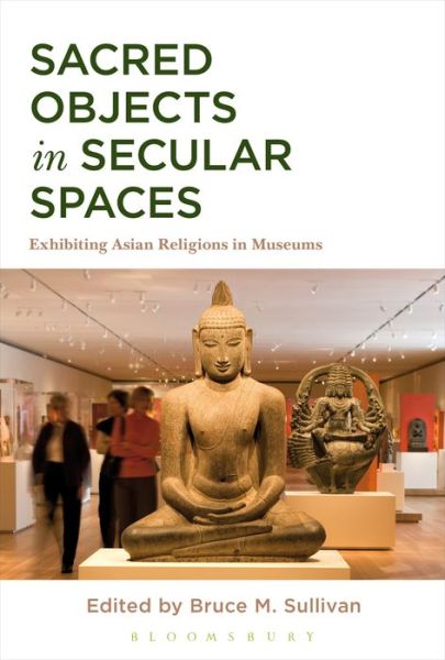 Cover for Sullivan Bruce M. · Sacred Objects in Secular Spaces: Exhibiting Asian Religions in Museums (Paperback Book) (2015)