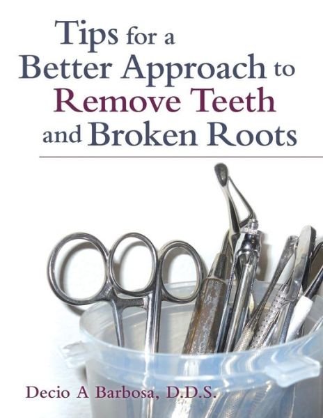 Cover for Decio A Barbosa · Tips for a Better Approach to Remove Teeth and Broken Roots (Pocketbok) (2016)
