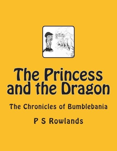 The Princess and the Dragon: a Chronicles of Bumblebania - P S Rowlands - Books - Createspace - 9781492994800 - October 15, 2013