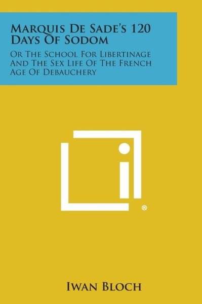 Marquis De Sade's 120 Days of Sodom: or the School for Libertinage and the Sex Life of the French Age of Debauchery - Iwan Bloch - Boeken - Literary Licensing, LLC - 9781494099800 - 27 oktober 2013