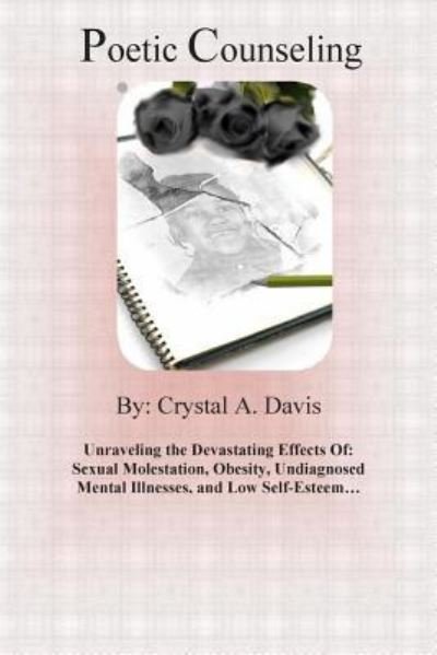 Cover for Crystal a Davis · Poetic Counseling: Unraveling the Devastating Effects Of: Sexual Molestation, Obesity, Undiagnosed Mental Illnesses, and Low Self-esteem. (Paperback Bog) (2014)