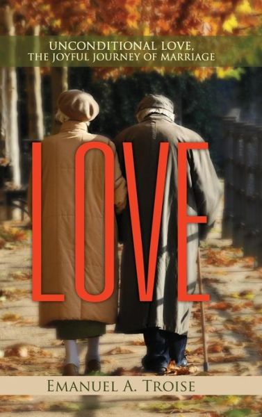 Cover for Emanuel a Troise · Love: Unconditional Love, the Joyful Journey of Marriage (Hardcover Book) (2015)