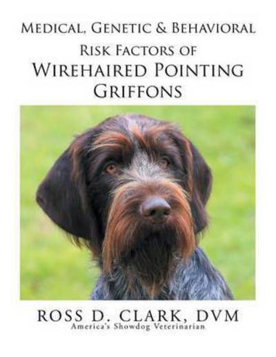 Cover for Dvm Ross D Clark · Medical, Genetic &amp; Behavioral Risk Factors of Wirehaired Pointing Griffons (Pocketbok) (2015)