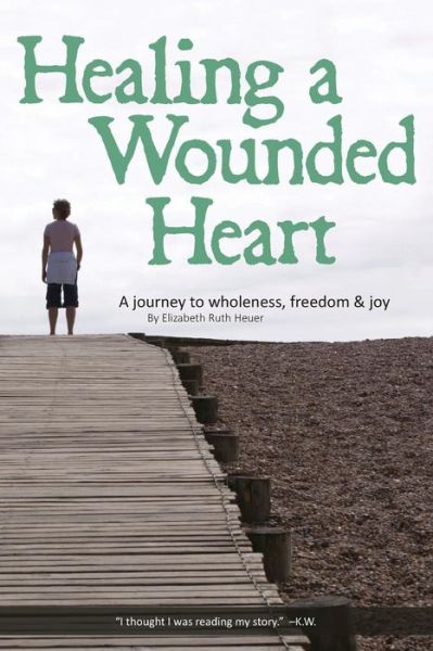 Cover for Ms Elizabeth Ruth Heuer · Healing a Wounded Heart: a Journey to Wholeness, Freedom &amp; Joy (Paperback Book) (2014)