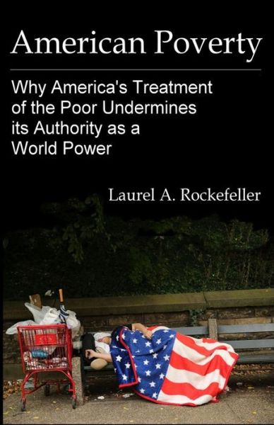 Cover for Laurel a Rockefeller · American Poverty: Why America's Treatment of the Poor Undermines Its Authority As a World Power (Paperback Book) (2014)