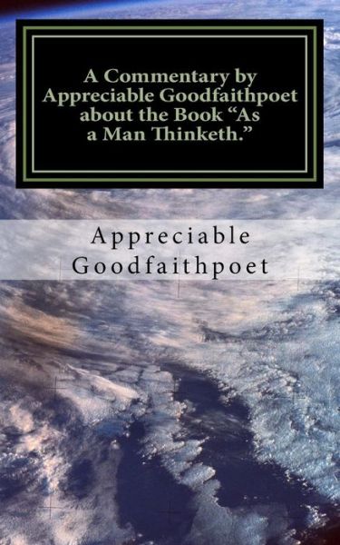 Cover for Appreciable Goodfaithpoet · A Commentary by Appreciable Goodfaithpoet About the Book As a Man Thinketh. (Paperback Book) (2014)