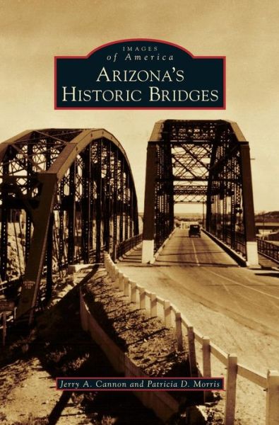 Arizona's Historic Bridges - Jerry a Cannon - Books - Arcadia Publishing Library Editions - 9781531677800 - August 3, 2015