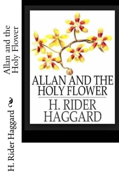 Allan and the Holy Flower - Sir H Rider Haggard - Boeken - Createspace Independent Publishing Platf - 9781547153800 - 6 juni 2017