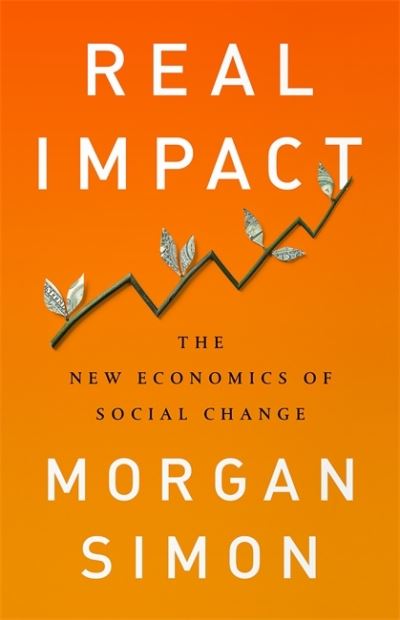 Cover for Morgan Simon · Real Impact: The New Economics of Social Change (Hardcover Book) (2017)