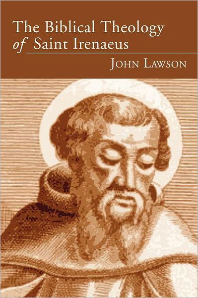 The Biblical Theology of Saint Irenaeus: - John Lawson - Books - Wipf & Stock Pub - 9781597525800 - February 21, 2006