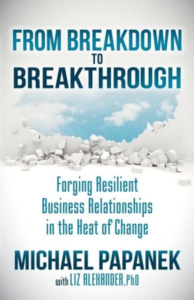 From Breakdown to Breakthrough: Forging Resilient Business Relationships in the Heat of Change - Michael Papanek - Books - Morgan James Publishing llc - 9781630479800 - February 2, 2017