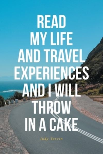 Judy Tarvin · Read My Life and Travel Experiences and I Will Throw in a Cake (Paperback Book) (2021)