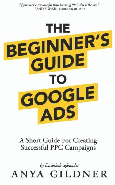 Cover for Anya Gildner · The Beginner's Guide To Google Ads: The Insider's Complete Resource For Everything PPC Agencies Won't Tell You, Second Edition 2019 (Paperback Bog) (2019)
