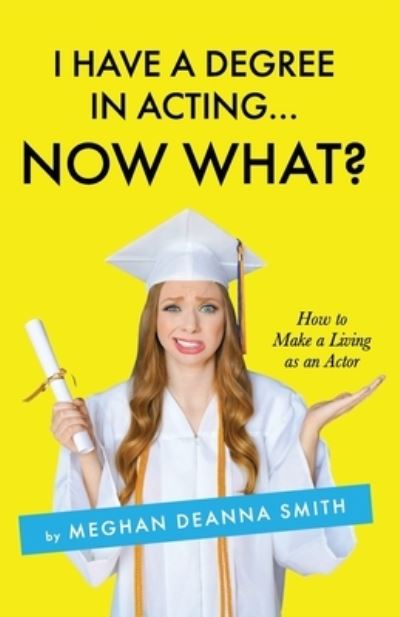 Cover for Meghan Deanna Smith · I Have a Degree in Acting ... Now What? (Paperback Book) (2020)