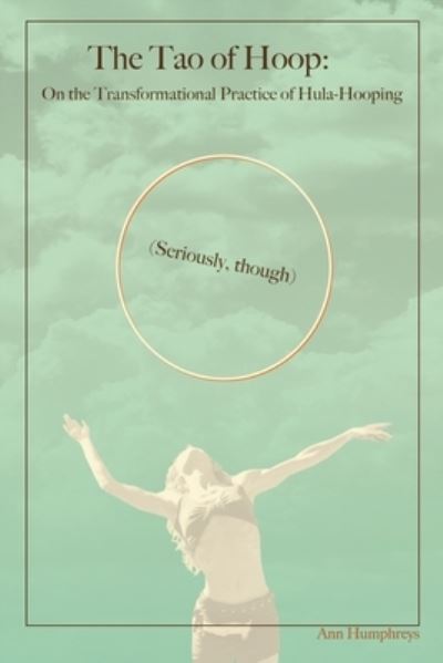 The Tao of Hoop: On the Transformational Practice of Hula-Hooping (Seriously, Though) - Ann Humphreys - Books - Line&circle - 9781737639800 - January 10, 2022