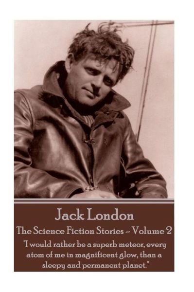 Cover for Jack London · Jack London - The Science Fiction Stories - Volume 2 : &quot;I would rather be a superb meteor, every atom of me in magnificent glow, than a sleepy and permanent planet.&quot; (Paperback Bog) (2017)
