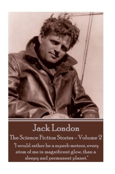 Cover for Jack London · Jack London - The Science Fiction Stories - Volume 2 : &quot;I would rather be a superb meteor, every atom of me in magnificent glow, than a sleepy and permanent planet.&quot; (Paperback Book) (2017)