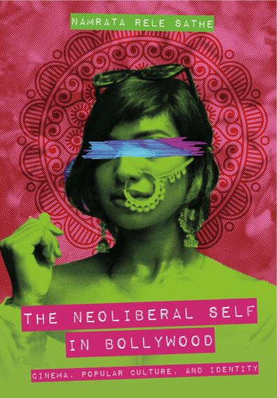 Cover for Sathe, Namrata Rele (Southern Illinois University, Carbondale) · The Neoliberal Self in Bollywood: Cinema, Popular Culture, and Identity (Hardcover Book) (2024)