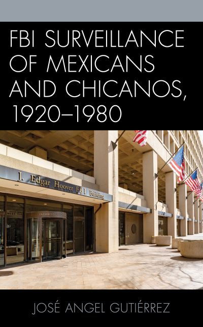 Cover for Gutierrez, Jose Angel, Professor Emeritus, University of Texas at Arlington · FBI Surveillance of Mexicans and Chicanos, 1920-1980 - Latinos and American Politics (Hardcover Book) (2020)