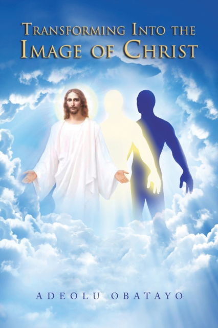 Transforming into the Image of Christ - Adeolu Obatayo - Books - Xlibris Au - 9781796007800 - December 11, 2019