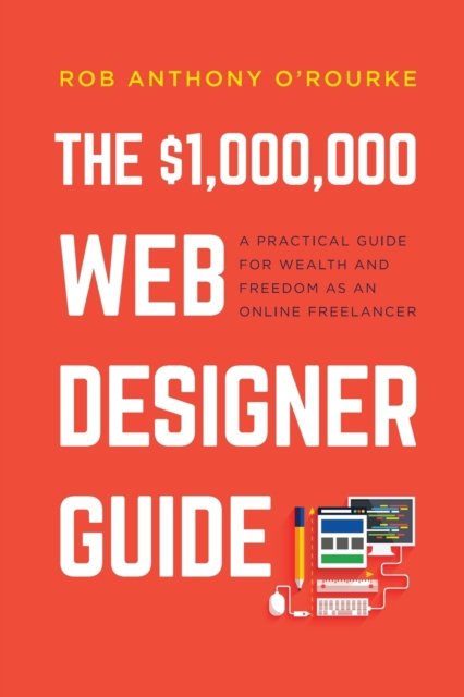 Cover for Rob Anthony O'Rourke · $1,000,000 Web Designer Guide: A Practical Guide for Wealth and Freedom as an Online Freelancer (Pocketbok) (2021)
