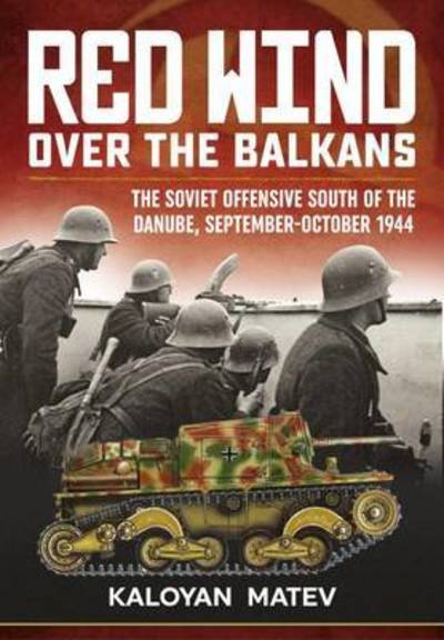 Cover for Kaloyan Matev · Red Wind Over the Balkans: The Soviet Offensive South of the Danube, September-October 1944 (Hardcover Book) (2016)