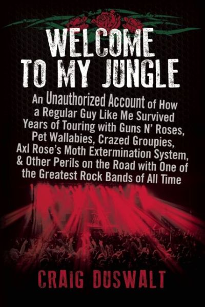 Cover for Craig Duswalt · Welcome to My Jungle: An Unauthorized Account of How a Regular Guy Like Me Survived Years of Touring with Guns N' Roses, Pet Wallabies, Crazed Groupies, Axl Rose's Moth Exterminatio (Hardcover Book) (2014)