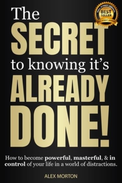 Cover for Alex Morton · The Secret to Knowing It's Already Done!: How to Become Powerful, Masterful, &amp; in Control of Your Life in a World of Distractions (Hardcover Book) (2023)