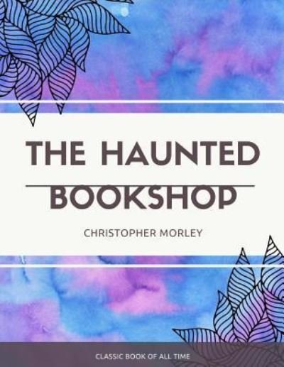 The Haunted Bookshop - Christopher Morley - Livros - Createspace Independent Publishing Platf - 9781973853800 - 27 de julho de 2017