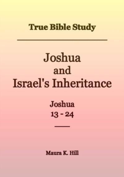 Cover for Maura K Hill · True Bible Study - Joshua and Israel's Inheritance Joshua 13-24 (Paperback Book) (2017)