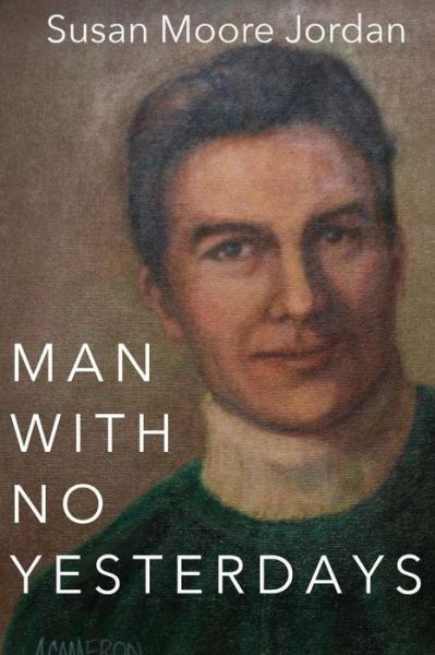 Man with No Yesterdays - Susan Moore Jordan - Books - Createspace Independent Publishing Platf - 9781977701800 - November 9, 2017
