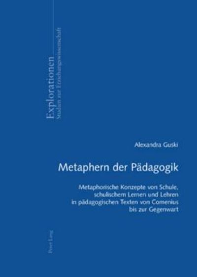 Cover for Alexandra Guski · Metaphern Der Paedagogik: Metaphorische Konzepte Von Schule, Schulischem Lernen Und Lehren in Paedagogischen Texten Von Comenius Bis Zur Gegenwart - Explorationen (Paperback Book) (2007)