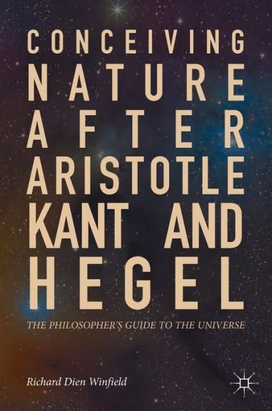 Cover for Richard Dien Winfield · Conceiving Nature after Aristotle, Kant, and Hegel: The Philosopher's Guide to the Universe (Hardcover Book) [1st ed. 2017 edition] (2017)