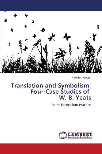 Translation and Symbolism: Four-case Studies of W. B. Yeats: from Theory into Practice - Mehdi Ghobadi - Books - LAP LAMBERT Academic Publishing - 9783659117800 - June 17, 2013