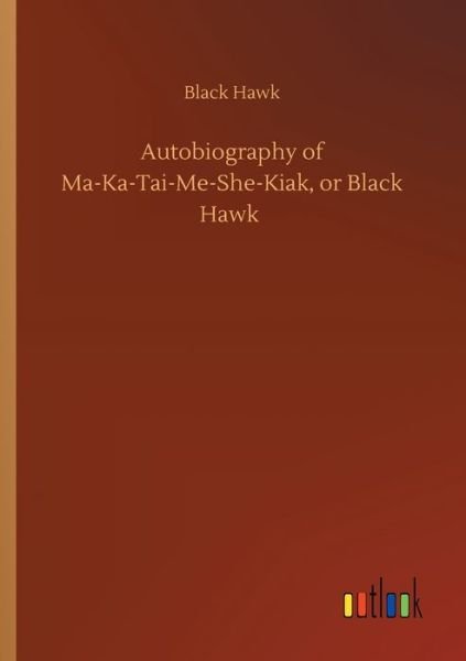 Autobiography of Ma-Ka-Tai-Me-She- - Hawk - Bøger -  - 9783734089800 - 25. september 2019