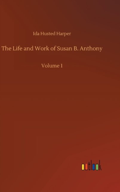 Cover for Ida Husted Harper · The Life and Work of Susan B. Anthony: Volume 1 (Inbunden Bok) (2020)
