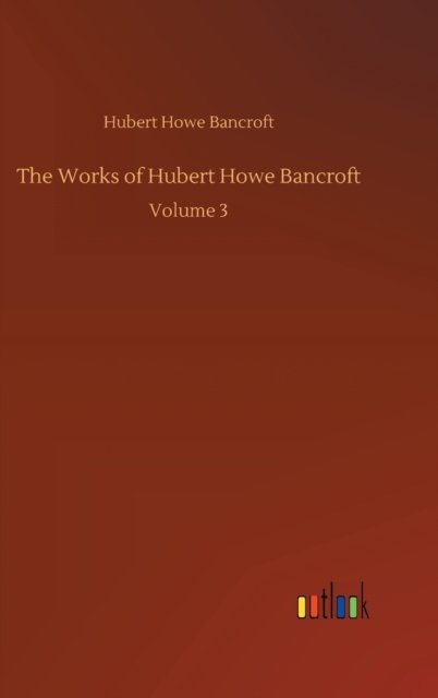 Cover for Hubert Howe Bancroft · The Works of Hubert Howe Bancroft: Volume 3 (Hardcover Book) (2020)