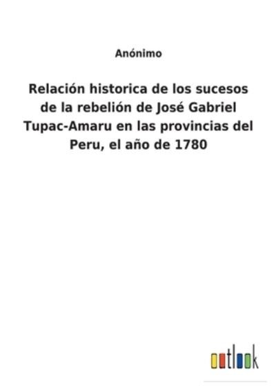 Cover for Anonimo · Relacion historica de los sucesos de la rebelion de Jose Gabriel Tupac-Amaru en las provincias del Peru, el ano de 1780 (Pocketbok) (2021)