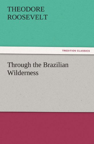 Cover for Theodore Roosevelt · Through the Brazilian Wilderness (Tredition Classics) (Taschenbuch) (2011)