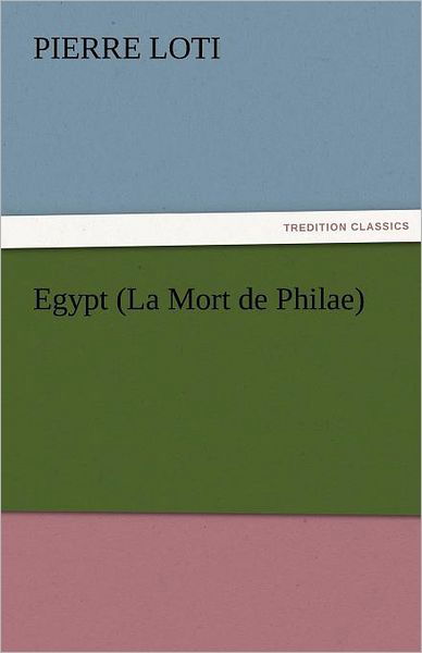 Egypt (La Mort De Philae) (Tredition Classics) - Pierre Loti - Kirjat - tredition - 9783842452800 - torstai 17. marraskuuta 2011