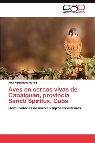 Cover for Abel Hernández Muñoz · Aves en Cercas Vivas De Cabaiguán, Provincia Sancti Spíritus, Cuba: Comunidades De Aves en Agroecosistemas (Paperback Bog) [Spanish edition] (2012)