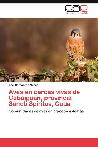 Aves en Cercas Vivas De Cabaiguán, Provincia Sancti Spíritus, Cuba: Comunidades De Aves en Agroecosistemas - Abel Hernández Muñoz - Books - Editorial Académica Española - 9783844346800 - November 28, 2012