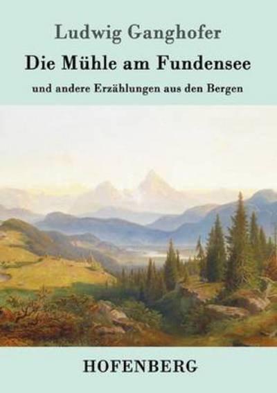 Cover for Ludwig Ganghofer · Die Muhle am Fundensee: und andere Erzahlungen aus den Bergen (Paperback Bog) (2016)