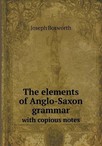 Cover for Joseph Bosworth · The Elements of Anglo-saxon Grammar with Copious Notes (Paperback Book) (2013)